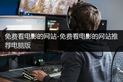 免费看电影的网站-免费看电影的网站推荐电脑版